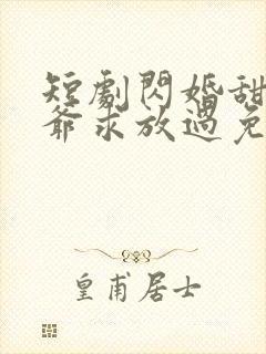 短剧闪婚甜妻二爷求放过免费观看