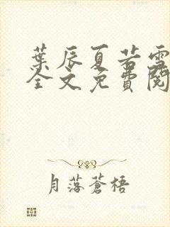 叶辰夏若雪最新全文免费阅读