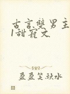 古言双男主1v1甜宠文