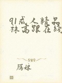 91成人精品丝袜高跟在线