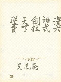 逆天剑神漫画免费下拉式六漫画