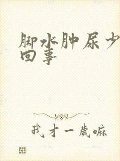 脚水肿尿少怎么回事