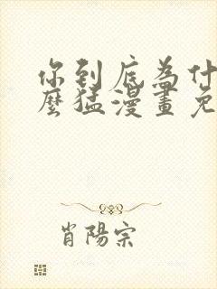 你到底为什么这么猛漫画免费下拉式