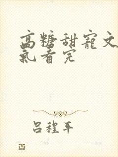 高糖甜宠文一口气看完