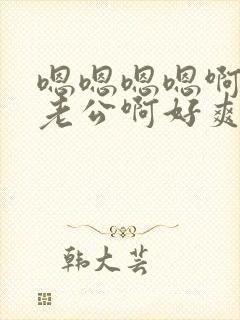 嗯嗯嗯嗯啊啊啊老公啊好爽