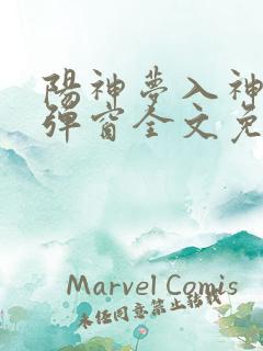 阳神梦入神机无弹窗全文免费阅读