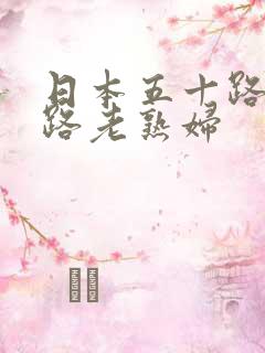 日本五十路六十路老熟妇