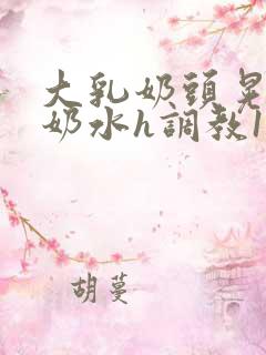 大乳奶头晃着喷奶水h调教1v1小说