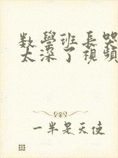 数学班长哭着说太深了视频