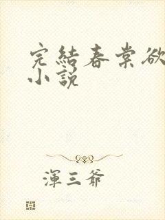 完结春棠欲醉 小说