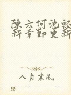 陈六何沈轻舞最新章节更新笔趣阁