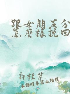 跟女朋友分手了怎么样挽回