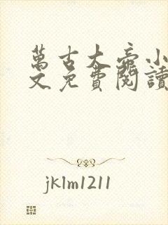 万古大帝小说全文免费阅读全文