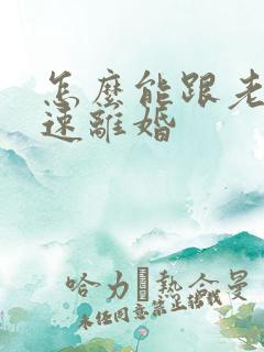 怎么能跟老婆快速离婚