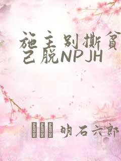施主别撕贫僧自己脱NPJH
