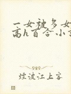 一女被多女调教高h百合小说