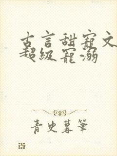 古言甜宠文无虐超级宠溺