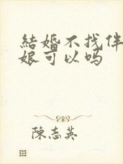 结婚不找伴郎伴娘可以吗