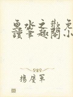 鱼水之欢免费阅读笔趣阁小说