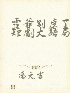 霍爷别虐了池欢短剧大结局