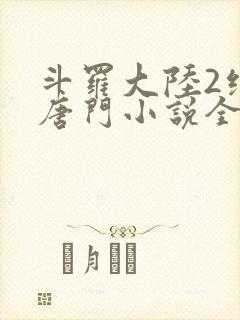 斗罗大陆2绝世唐门小说全文阅读