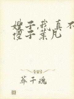 嫂子,我真不是傻子叶凡