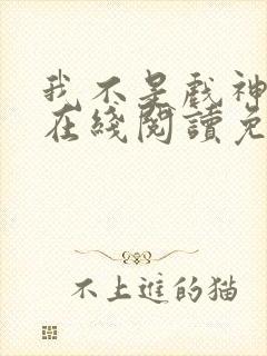 我不是戏神小说在线阅读免费无弹窗