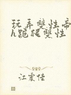 玩弄双性帝王受h跪爬双性