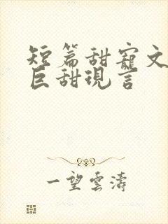 短篇甜宠文推荐巨甜现言