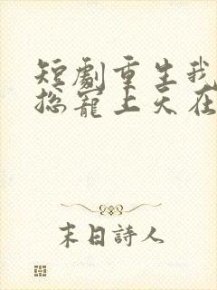 短剧重生我被霸总宠上天在线看免费