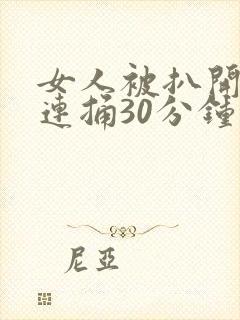 女人被扒开大腿连捅30分钟