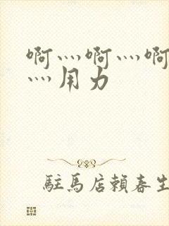 啊灬啊灬啊灬快灬用力