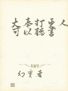 大奉打更人哪里可以听书