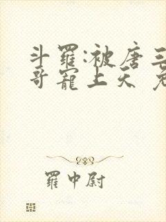 斗罗:被唐三哥哥宠上天 免费下载