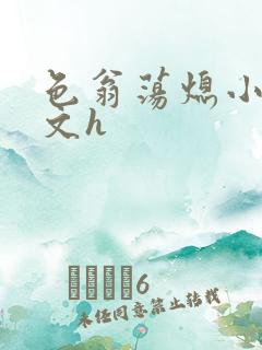 色翁荡熄小说全文h