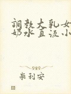 调教大乳女警察奶水直流小说