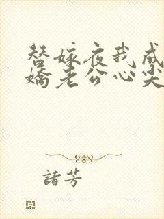 替嫁夜我成了病娇老公心尖宠