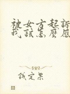 被女方起诉离婚我该怎么应对