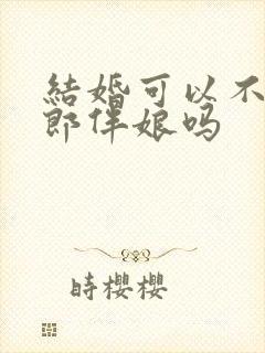 结婚可以不用伴郎伴娘吗