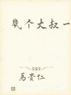 几个大叔一起上