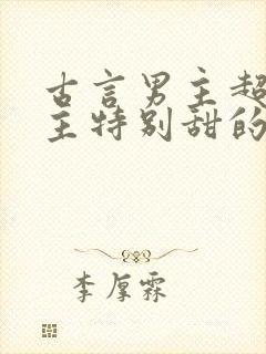 古言男主超宠女主特别甜的温馨宠文