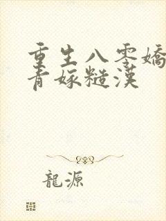 重生八零娇软知青嫁糙汉