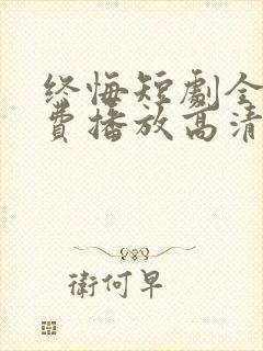 终悔短剧全集免费播放高清