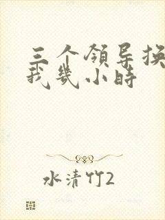 三个领导换着躁我几小时