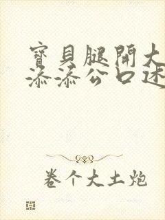 宝贝腿开大点我添添公口述