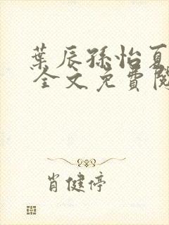 叶辰孙怡夏若雪 全文免费阅读