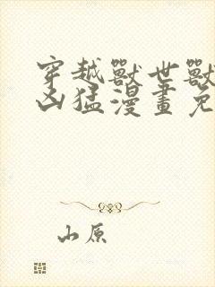 穿越兽世兽夫太凶猛漫画免费阅读