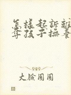 怎样起诉离婚争夺孩子抚养权