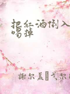 把红酒倒入b里喝掉