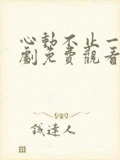 心动不止一刻短剧免费观看